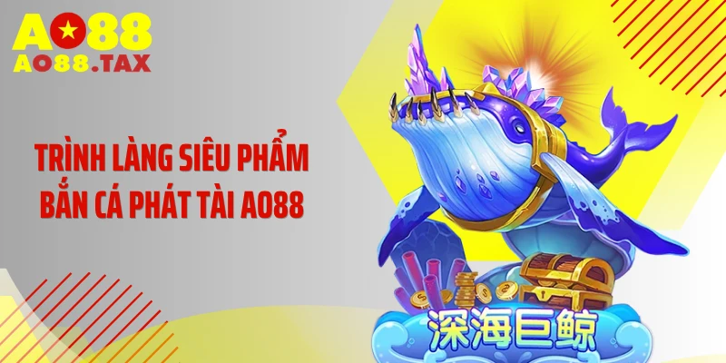 Bắn Cá Phát Tài Ao88 - Chinh Phục Biển Lớn Rinh Hũ Khủng 2 Trình làng siêu phẩm bắn cá phát tài AO88